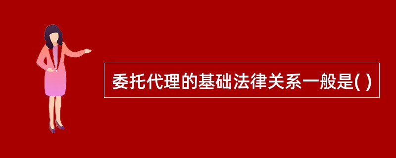 委托代理的基础法律关系一般是( )