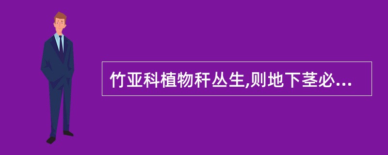 竹亚科植物秆丛生,则地下茎必定为()。