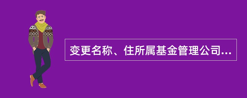 变更名称、住所属基金管理公司重大事项变更。 ( )