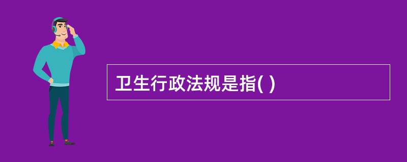 卫生行政法规是指( )