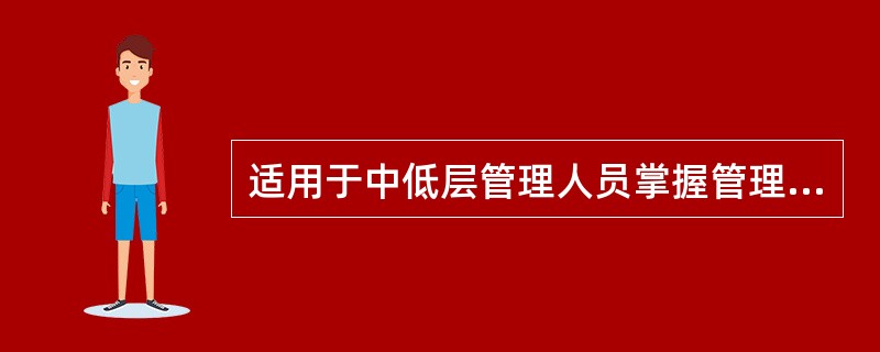 适用于中低层管理人员掌握管理的基本原理、知识,提高管理能力的方法是( ).