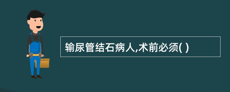 输尿管结石病人,术前必须( )