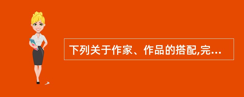 下列关于作家、作品的搭配,完全正确的是( )