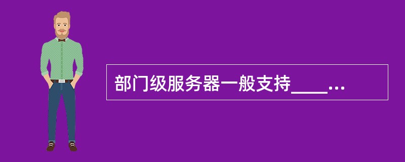 部门级服务器一般支持_____个CPU。