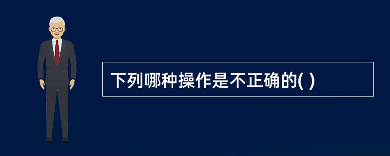 下列哪种操作是不正确的( )