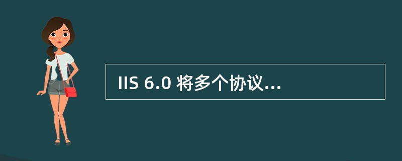  IIS 6.0 将多个协议结合起来组成一个组件,其中不包括 (40) 。 (
