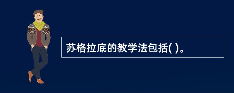 苏格拉底的教学法包括( )。