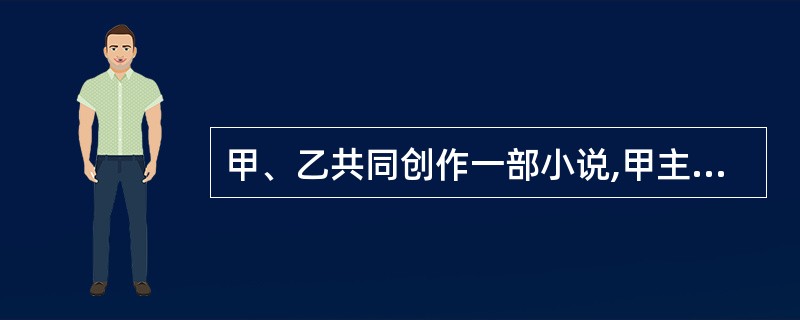 甲、乙共同创作一部小说,甲主张发表,乙不同意。后乙死亡,有一继承人。后甲将该小说