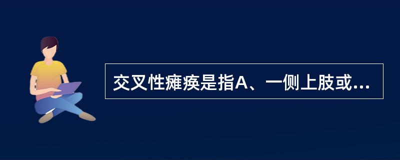 交叉性瘫痪是指A、一侧上肢或下肢瘫痪B、一侧面部和肢体瘫痪 C、双下肢瘫痪 D、