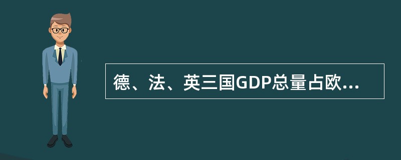 德、法、英三国GDP总量占欧盟GDP总量的( )。