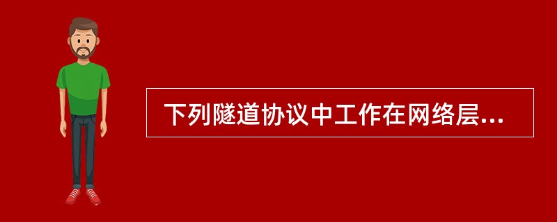  下列隧道协议中工作在网络层的是 (47) 。 (47)