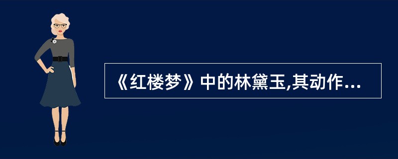 《红楼梦》中的林黛玉,其动作稳定缓慢,观察事物细致入微,敏感多疑,孤独多虑,感体