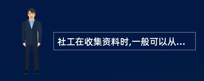 社工在收集资料时,一般可以从()等方面着手。