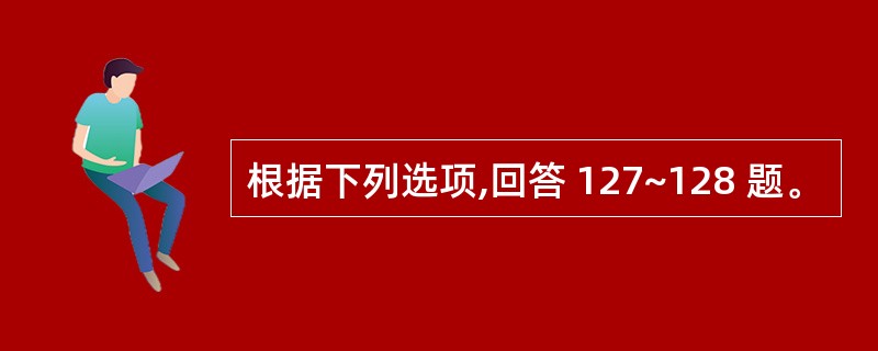 根据下列选项,回答 127~128 题。