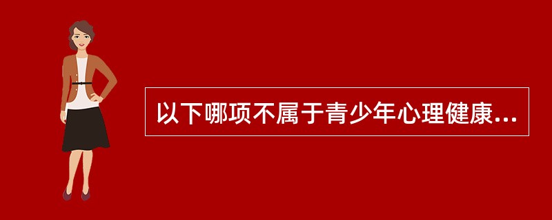 以下哪项不属于青少年心理健康教育主要内容