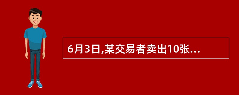 6月3日,某交易者卖出10张9月份到期的日元期货合约,成交价为0.007230美