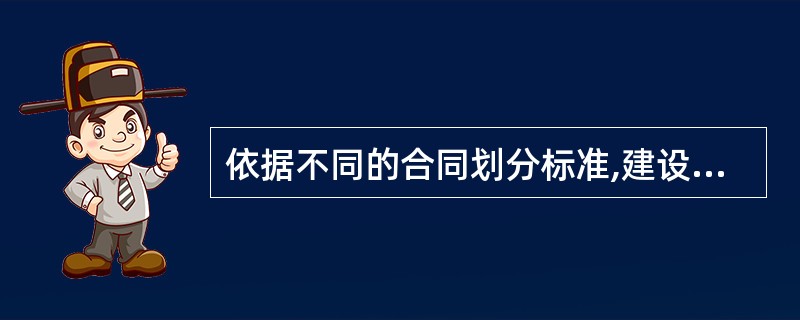 依据不同的合同划分标准,建设工程施工合同属于( )