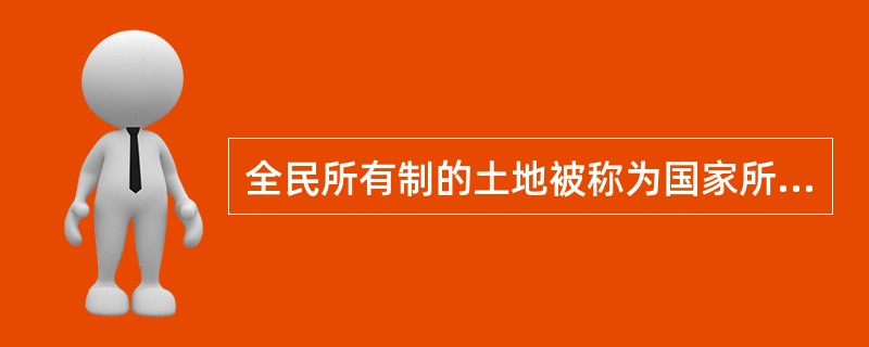 全民所有制的土地被称为国家所有土地,简称国有土地。( )
