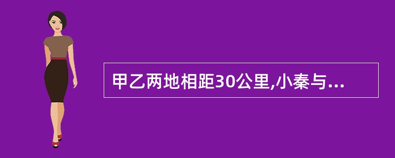 甲乙两地相距30公里,小秦与小李分别从甲乙两地同时相向而行,3小时后在途中相遇,