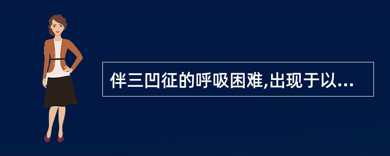 伴三凹征的呼吸困难,出现于以下哪种情况