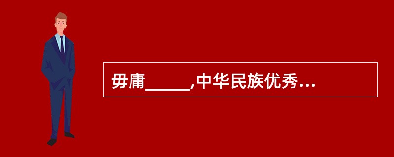 毋庸_____,中华民族优秀的民族文化是人类历史上的一笔宝贵财富。填入划横线部分