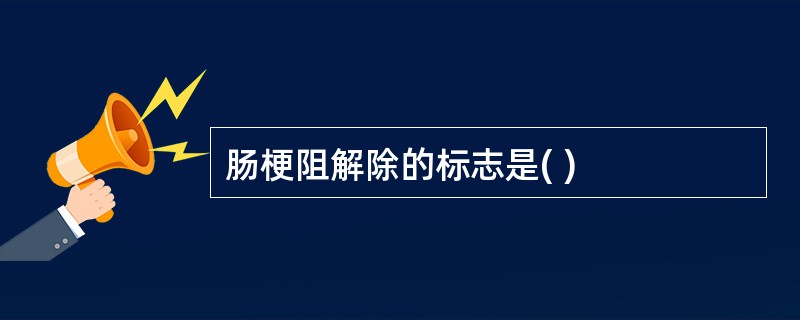 肠梗阻解除的标志是( )