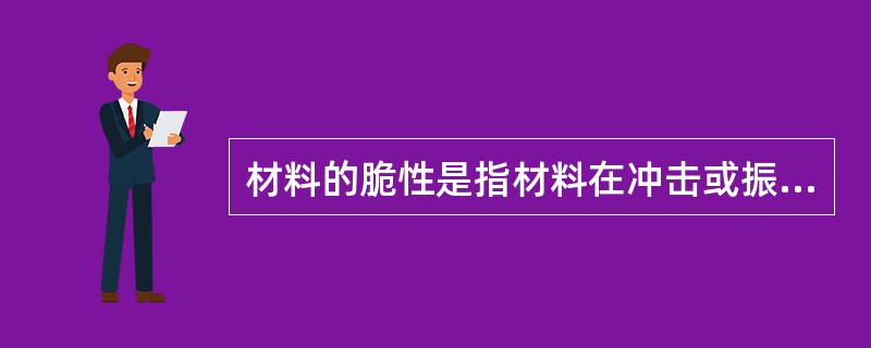 材料的脆性是指材料在冲击或振动荷载作用下产生较大变形尚不致破坏的性质,如钢材、木