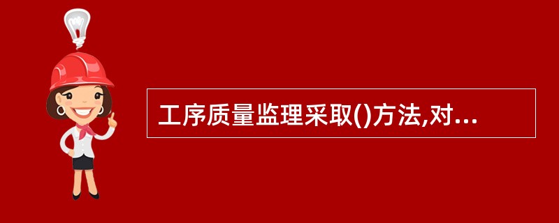 工序质量监理采取()方法,对关键工序进行跟踪管理,以保证工程质量。