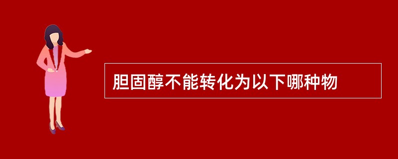 胆固醇不能转化为以下哪种物