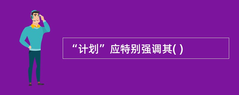 “计划”应特别强调其( )