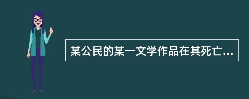 某公民的某一文学作品在其死亡后,根据著作权法的规定( )。