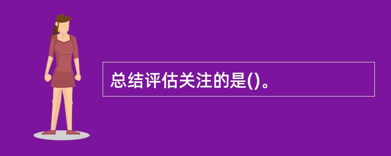 总结评估关注的是()。