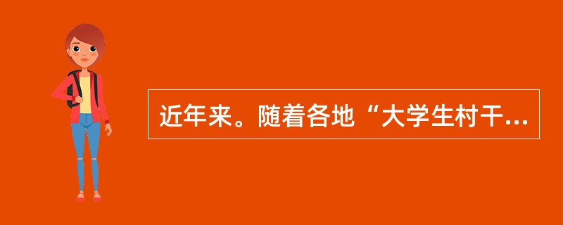 近年来。随着各地“大学生村干部计划”的推行和实施,一大批年轻的大学毕业生被选派到