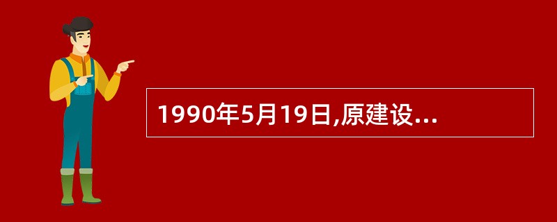 1990年5月19日,原建设部发布了《中华人民共和国城镇国有土地使用权出让和转让