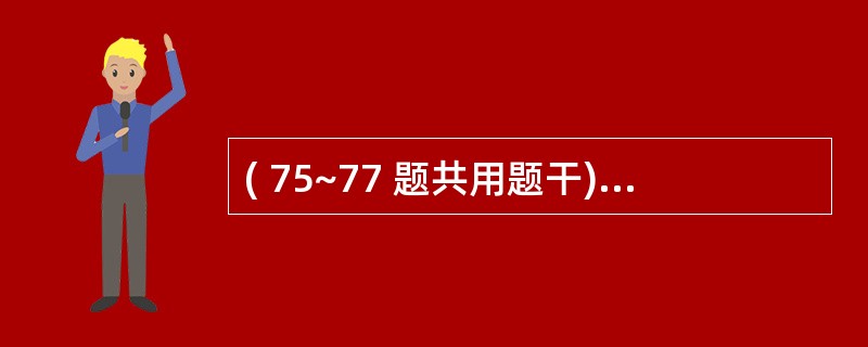 ( 75~77 题共用题干)病人,男性,30岁,主诉咽痛不适、鼻塞、流涕、咳嗽,