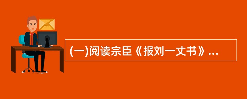 (一)阅读宗臣《报刘一丈书》中的一段文字,然后回以下3小题。且今世之所谓孚者何哉