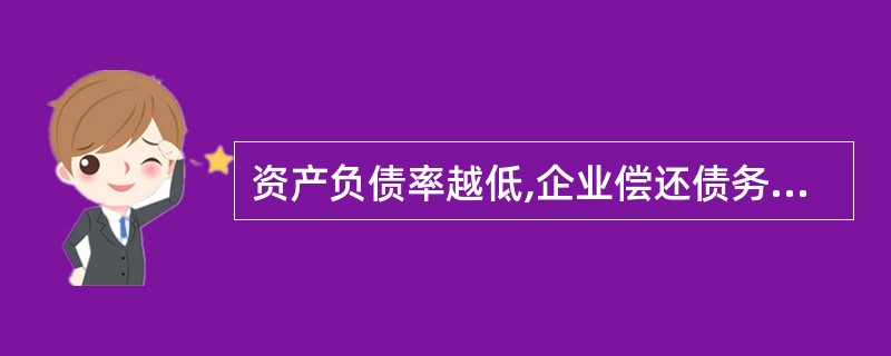 资产负债率越低,企业偿还债务的能力越差;反之,企业偿还债务的能力越强。 ( )