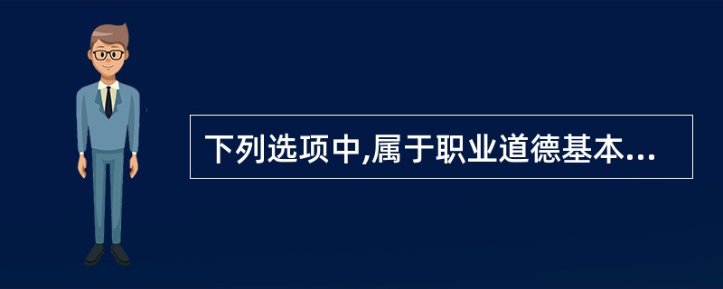 下列选项中,属于职业道德基本规范和内容的是( )