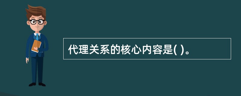 代理关系的核心内容是( )。