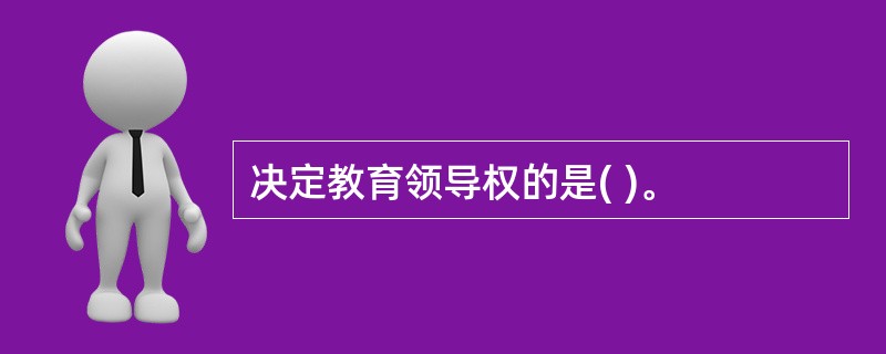 决定教育领导权的是( )。