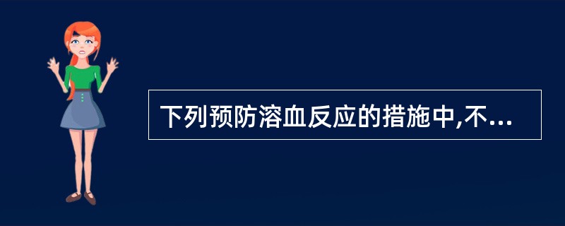 下列预防溶血反应的措施中,不包括哪一项( )