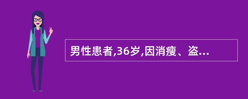 男性患者,36岁,因消瘦、盗汗、腹痛、腹胀1年入院。体检:腹壁柔韧感,全腹有压痛