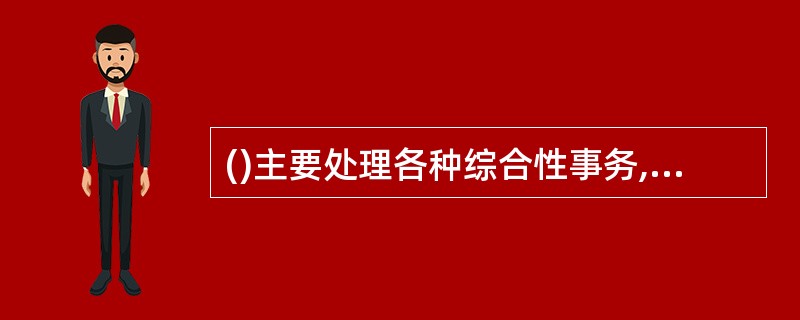 ()主要处理各种综合性事务,协助领导处理政务,沟通协调各方面的关系。