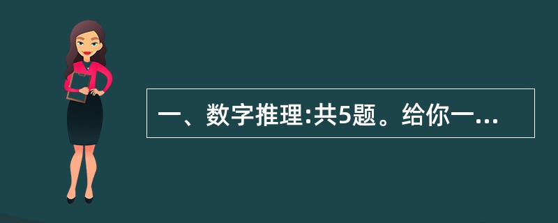 一、数字推理:共5题。给你一个数列,但其中缺少一项,要求你仔细观察数列的排列规律