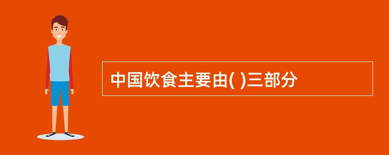 中国饮食主要由( )三部分