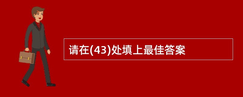 请在(43)处填上最佳答案