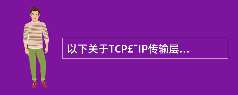 以下关于TCP£¯IP传输层协议的描述,错误的是