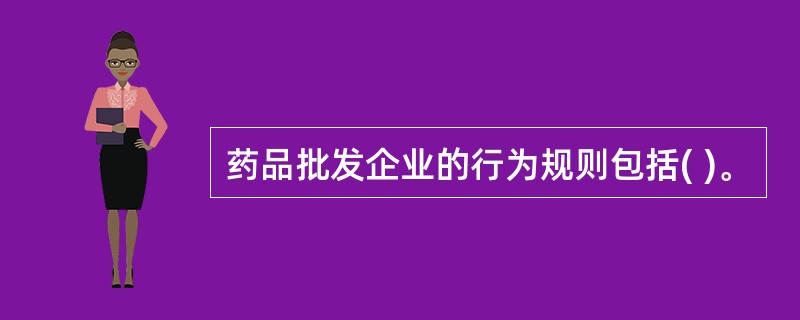 药品批发企业的行为规则包括( )。