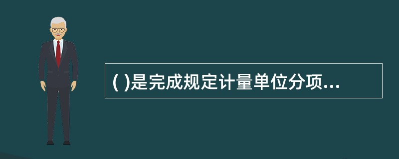 ( )是完成规定计量单位分项工程计价的人工、材料和机械台班消耗的数量标准。