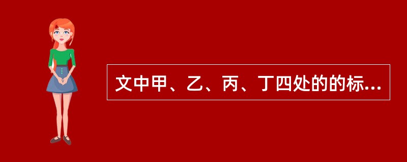 文中甲、乙、丙、丁四处的的标点符号使用有错的一处是 ( ) A、甲 B、乙C、丙